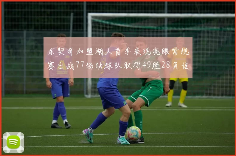 东契奇加盟湖人首季表现亮眼常规赛出战77场助球队取得49胜28负佳绩