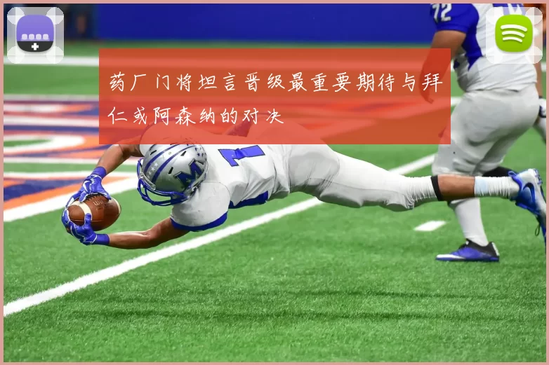 药厂门将坦言晋级最重要期待与拜仁或阿森纳的对决