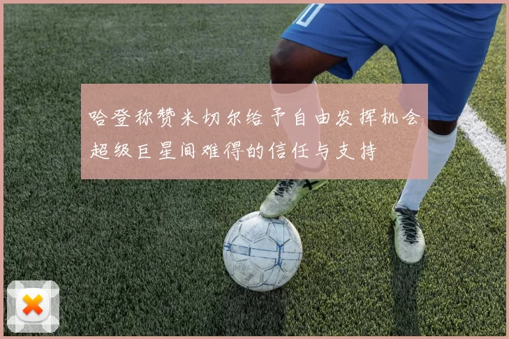 哈登称赞米切尔给予自由发挥机会超级巨星间难得的信任与支持