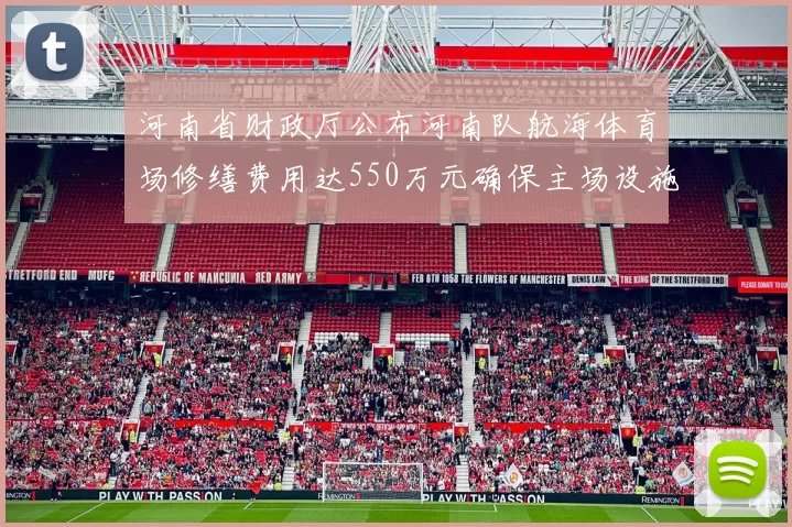 河南省财政厅公布河南队航海体育场修缮费用达550万元确保主场设施安全