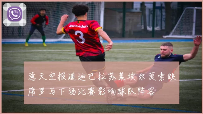 意天空报道迪巴拉苏莱埃尔莫索缺席罗马下场比赛影响球队阵容