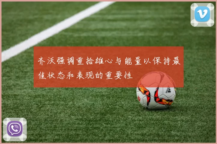 齐沃强调重拾雄心与能量以保持最佳状态和表现的重要性