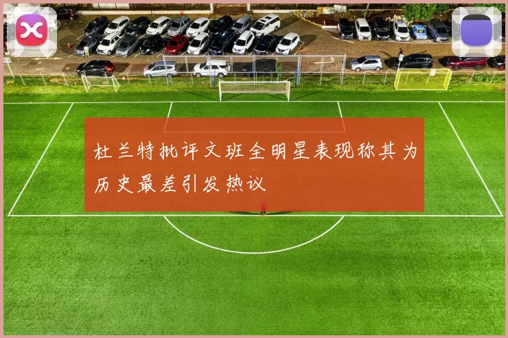 杜兰特批评文班全明星表现称其为历史最差引发热议