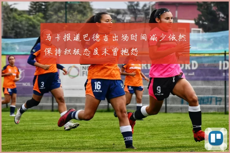 马卡报道巴德吉出场时间减少依然保持积极态度未曾抱怨