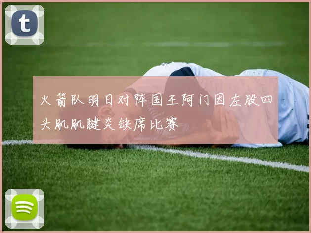 火箭队明日对阵国王阿门因左股四头肌肌腱炎缺席比赛