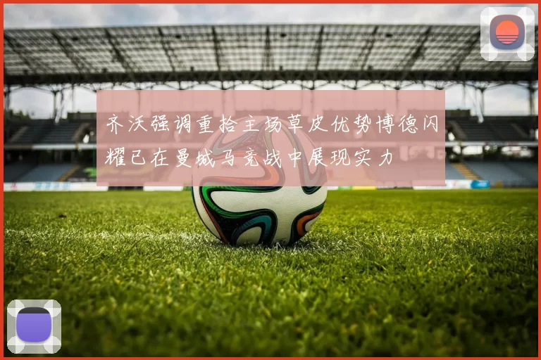 齐沃强调重拾主场草皮优势博德闪耀已在曼城马竞战中展现实力