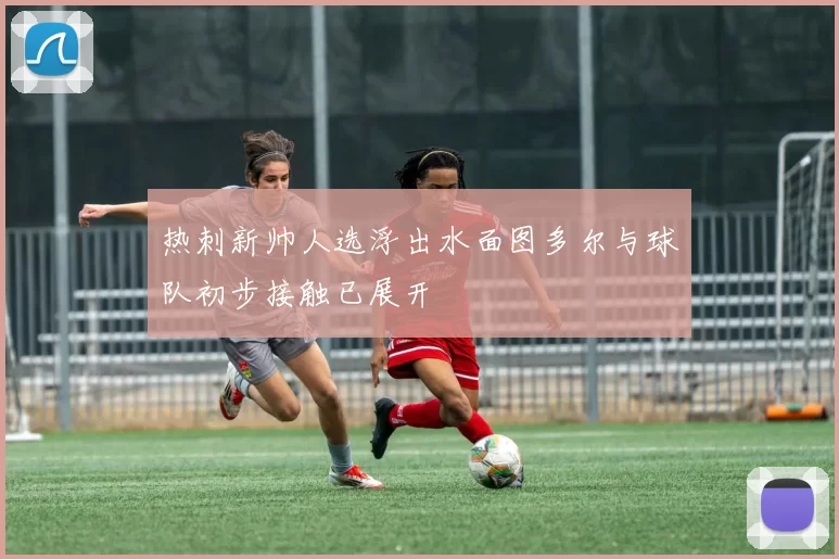 热刺新帅人选浮出水面图多尔与球队初步接触已展开