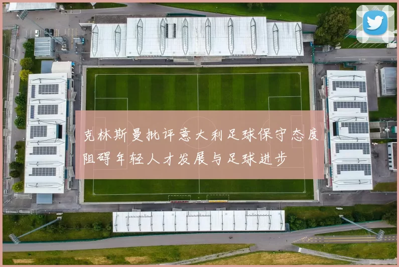 克林斯曼批评意大利足球保守态度阻碍年轻人才发展与足球进步