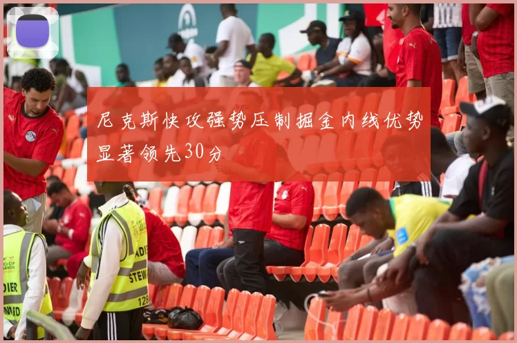 尼克斯快攻强势压制掘金内线优势显著领先30分