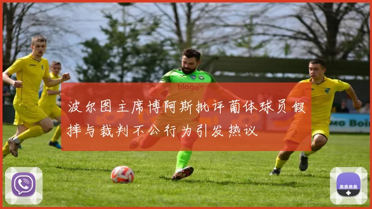 波尔图主席博阿斯批评葡体球员假摔与裁判不公行为引发热议