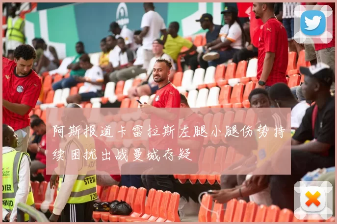 阿斯报道卡雷拉斯左腿小腿伤势持续困扰出战曼城存疑