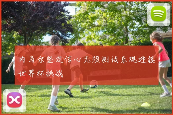内马尔坚定信心无须测试乐观迎接世界杯挑战