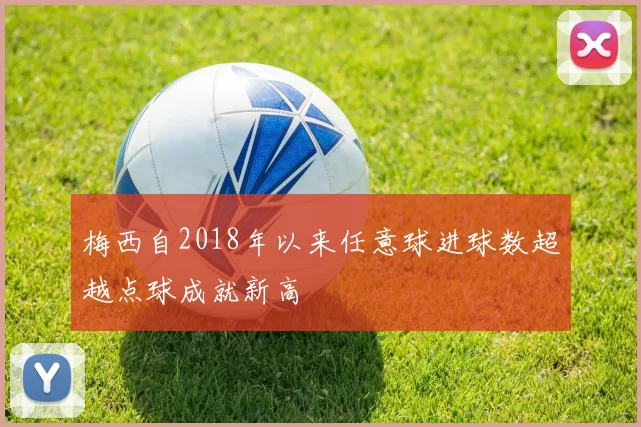 梅西自2018年以来任意球进球数超越点球成就新高