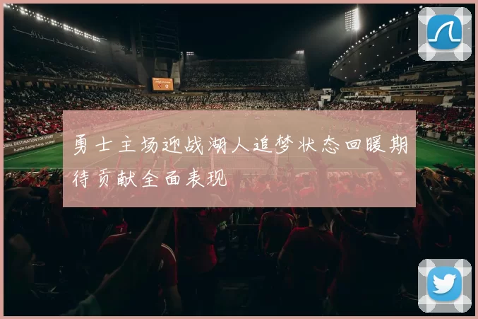 勇士主场迎战湖人追梦状态回暖期待贡献全面表现