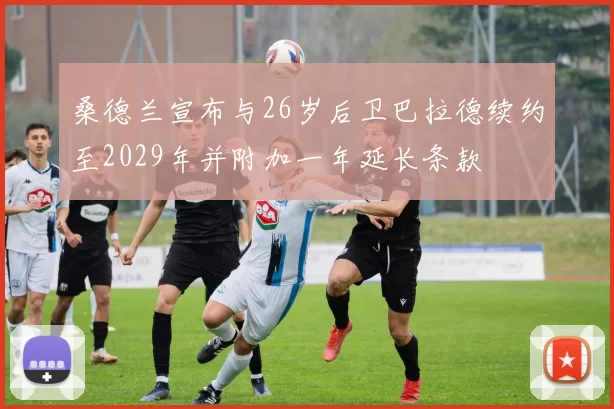 桑德兰宣布与26岁后卫巴拉德续约至2029年并附加一年延长条款